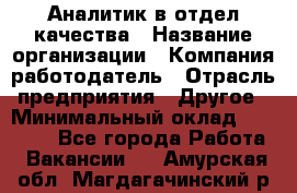 Аналитик в отдел качества › Название организации ­ Компания-работодатель › Отрасль предприятия ­ Другое › Минимальный оклад ­ 32 000 - Все города Работа » Вакансии   . Амурская обл.,Магдагачинский р-н